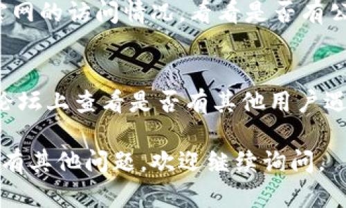 如果你在访问小狐钱包官网时遇到打不开的问题，可以尝试以下几种解决办法：

### 1. 检查网络连接
首先，请确认你的设备是否正常连接到互联网。可以尝试访问其他网站，看看是不是网络问题导致的。

### 2. 清除浏览器缓存
有时候，浏览器缓存会导致网站无法正常加载。你可以尝试清除浏览器的缓存和Cookies，然后重新访问小狐钱包官网。

### 3. 更换浏览器
如果你使用的是某个特定的浏览器（例如Chrome或Safari），可以尝试使用不同的浏览器（如Firefox或Edge）访问官网，看看是否解决问题。

### 4. 检查防火墙或安全软件设置
某些防火墙或安全软件可能会误拦截某些网站。检查你的安全软件设置，确保小狐钱包官网并不在被禁的网站列表中。

### 5. 使用VPN
如果你所在的地区对某些网站有访问限制，使用VPN可能会帮助你顺利访问小狐钱包官网。

### 6. 等待一段时间
有时，网站由于维护或其他技术问题会暂时下线。可以稍等片刻再尝试访问。

### 7. 联系客服
如果以上方法均无效，可以联系小狐钱包的客服，询问官网的访问情况，看看是否有公告或其他问题。

### 8. 查询社交媒体或论坛
你可以在小狐钱包的官方社交媒体平台或者相关用户论坛上查看是否有其他用户遇到相同问题，可能会发现解决方案或公告。

希望这些方法能帮助你顺利访问小狐钱包官网！如果还有其他问题，欢迎继续询问。